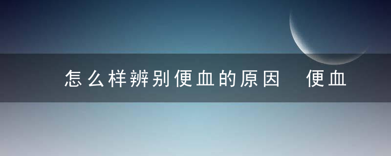 怎么样辨别便血的原因 便血吃什么好